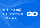 通过Go语言学习如何设计和操作循环队列