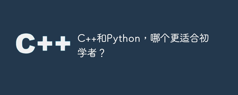 c++和python，哪个更适合初学者？