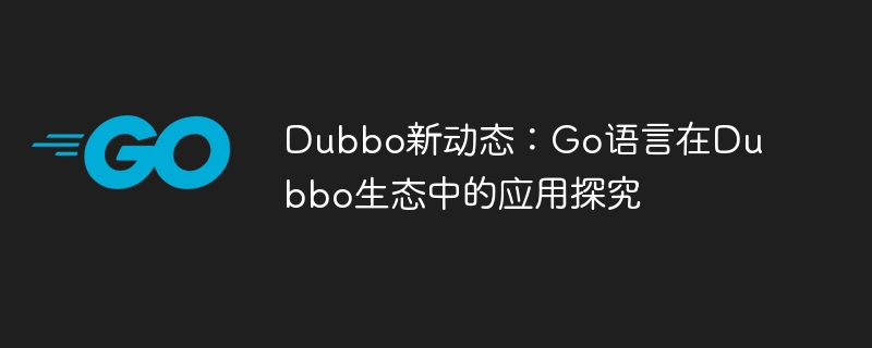 Dubbo の新しいニュース: Dubbo エコシステムにおける Go 言語の応用に関する研究