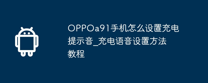 OPPOa91 휴대폰 충전 안내음 설정 방법_충전 음성 설정 방법 튜토리얼