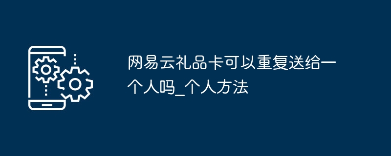 NetEase Cloud 기프트 카드를 한 사람에게 반복적으로 제공할 수 있습니까? NetEase Cloud 기프트 카드를 한 사람에게 어떻게 반복적으로 제공할 수 있습니까?