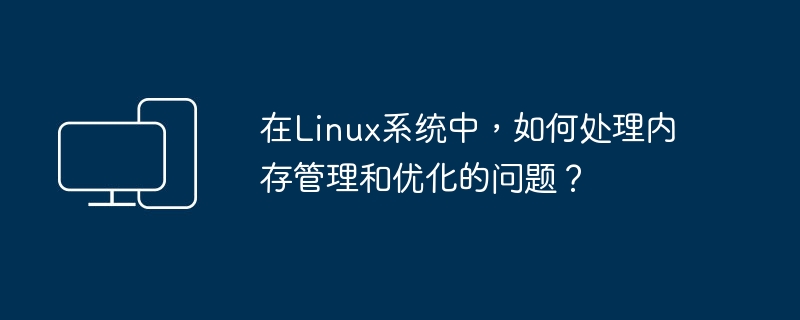 How to deal with memory management and optimization issues in Linux systems?