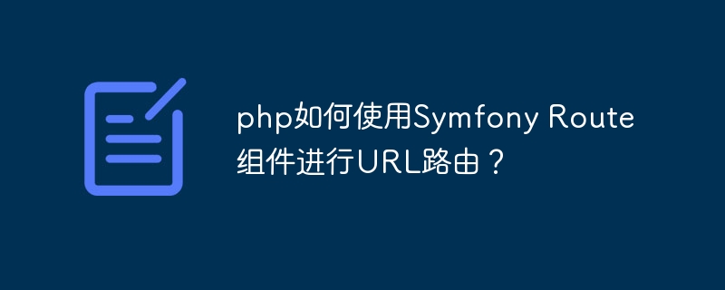 php如何使用Symfony Route组件进行URL路由？-php教程-