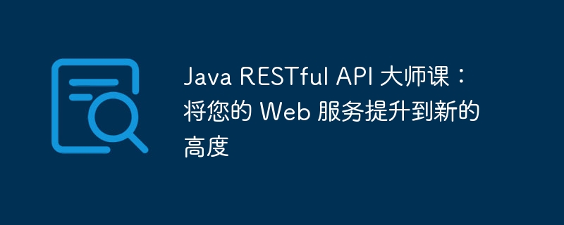 Java RESTful API 大师课：将您的 Web 服务提升到新的高度