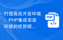 打造高效开发环境：PHP集成安装环境的优势探究