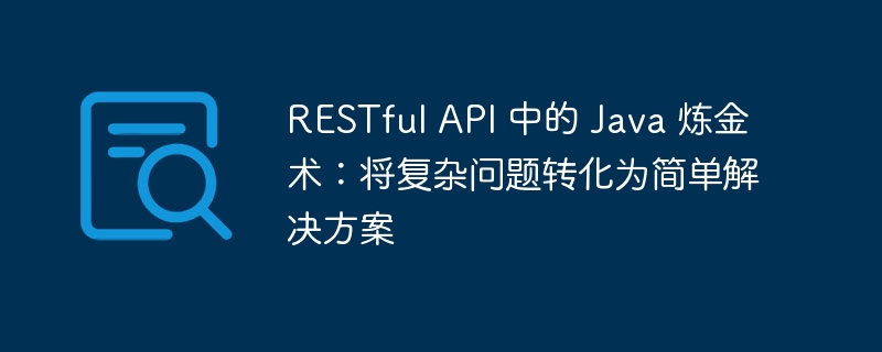 RESTful API 中的 Java 炼金术：将复杂问题转化为简单解决方案-java教程-