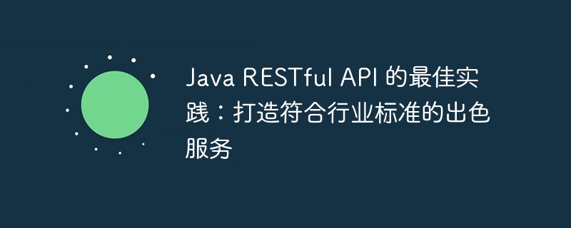 Java RESTful API 的最佳实践：打造符合行业标准的出色服务-java教程-