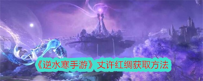 Comment obtenir la soie rouge Zhangxu dans Nishuihan Mobile Game