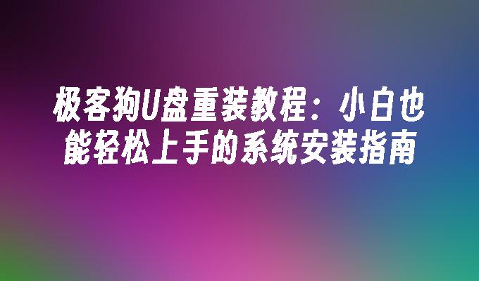 極客狗狗U盤重裝教學：小白也能輕鬆上手的系統安裝指南