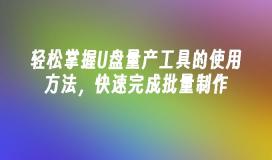 轻松掌握U盘量产工具的使用方法,快速完成批量制作