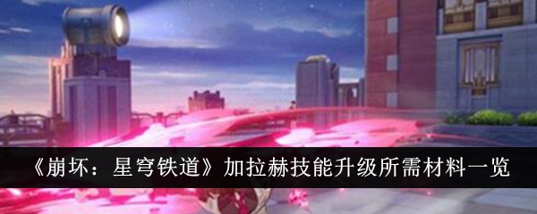 《崩壞：星穹鐵道》加拉赫技能升級所需材料一覽