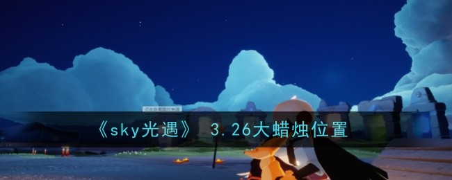 《sky光遇》 3.26大蜡烛位置