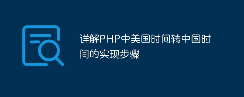 详解php中美国时间转中国时间的实现步骤