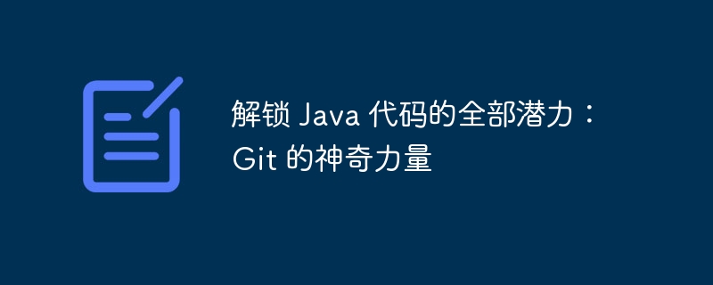 解锁 Java 代码的全部潜力：Git 的神奇力量