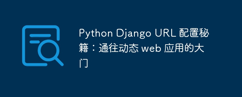 python django url 配置秘籍：通往动态 web 应用的大门