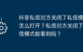 抖音私訊對方關閉了私訊模式怎麼開啟?私訊對方關閉了私訊模式看得到嗎?