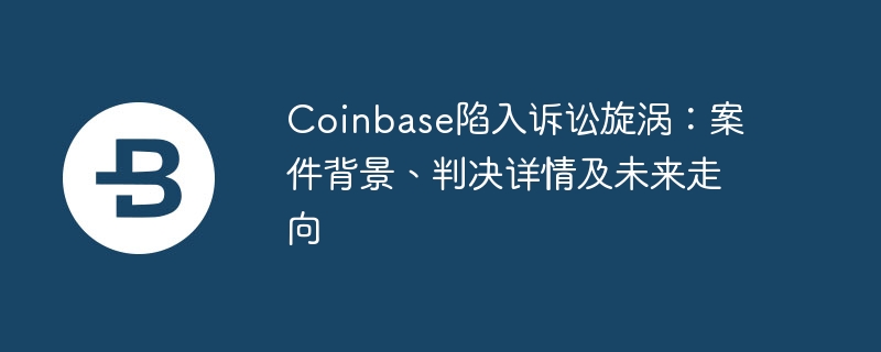 Coinbase is caught in a litigation whirlpool: background of the case, details of the judgment and future direction