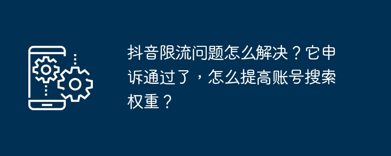 Comment résoudre le problème limite actuel de Douyin ? Lappel a été approuvé, comment puis-je améliorer le poids de recherche de mon compte ?