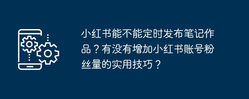 小紅書さんは定期的にメモ作品を出版できますか?小紅書アカウントのファンの数を増やすための実用的なヒントはありますか?