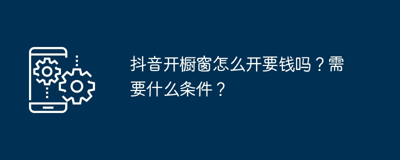 Bagaimanakah saya membuka pameran Douyin Adakah ia memerlukan wang? Apakah syarat-syaratnya?