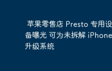 苹果零售店 Presto 专用设备曝光 可为未拆解 iPhone 升级系统