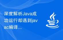 深度解析Java成功运行却遇到javac编译失败的原因及解决办法