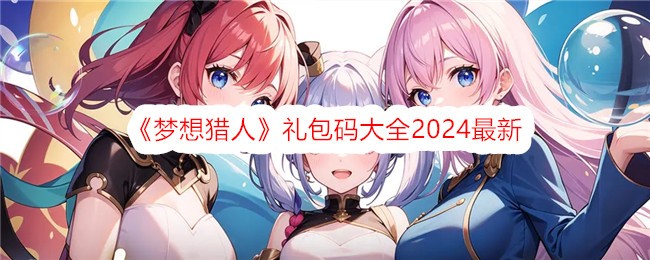 《梦想猎人》礼包码大全2024最新