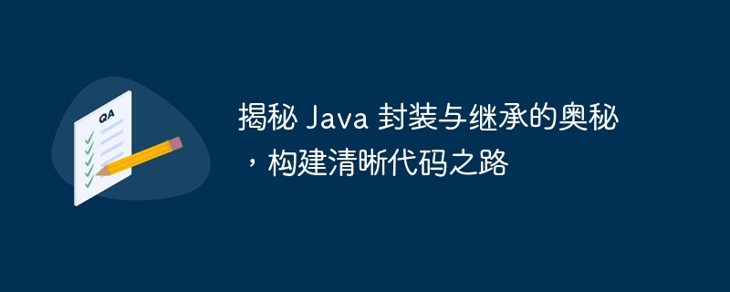 揭秘 Java 封装与继承的奥秘，构建清晰代码之路-java教程-