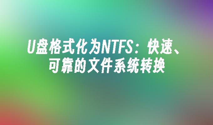 U盘格式化为NTFS：快速、可靠的文件系统转换