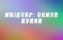 解除U盘写保护：轻松解决数据存储难题