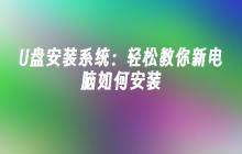 U盘安装系统：轻松教你新电脑如何安装