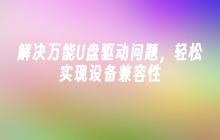 解决万能U盘驱动问题，轻松实现设备兼容性