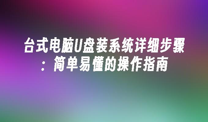 桌上型電腦U盤裝系統詳細步驟：簡單易懂的操作指南