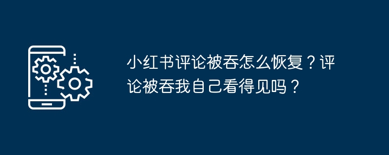 小紅書に飲み込まれたコメントから立ち直るにはどうすればよいですか?私のコメントが飲み込まれるのを見ることができますか?