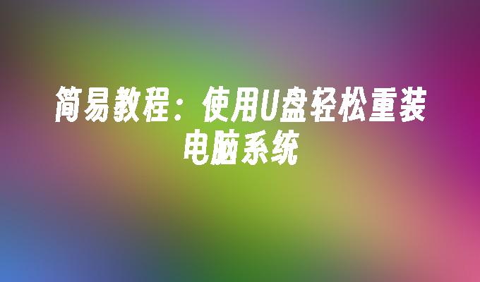 简易教程：使用U盘轻松重装电脑系统