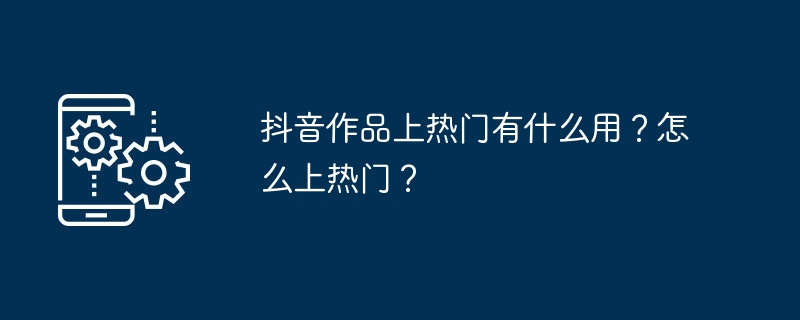 抖音作品上熱門有什麼用？怎麼上熱門？