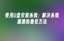 使用U盘安装系统：解决系统崩溃的最佳方法
