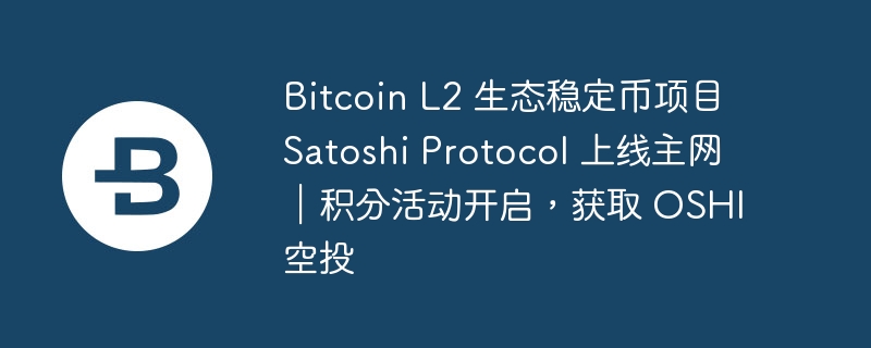 Bitcoin L2 生态稳定币项目 Satoshi Protocol 上线主网｜积分活动开启，获取 OSHI 空投