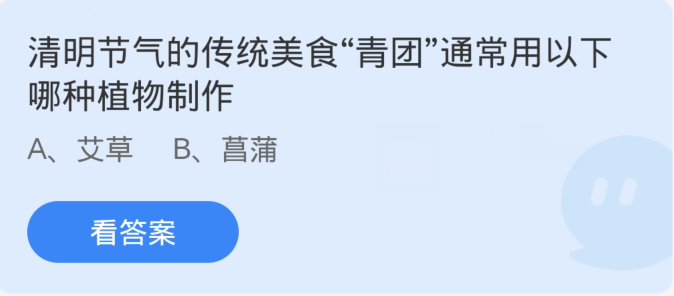 Ant Manor April 4th: Which of the following plants is usually used to make the traditional food Qingtuan during the Qingming Festival?