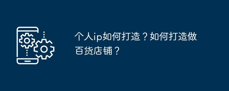 個人IPを作成するにはどうすればよいですか?百貨店をどうやって建てるのか？