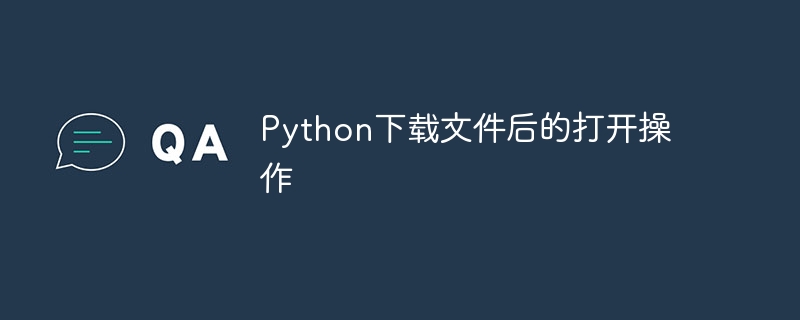 Python下载文件后的打开操作-Python教程-