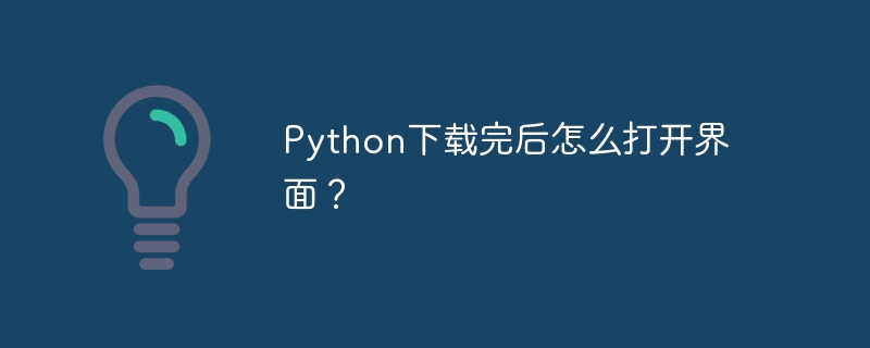 Bagaimana untuk membuka antara muka selepas memuat turun Python?