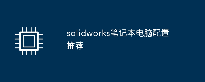 Solidworks ラップトップ構成の推奨事項