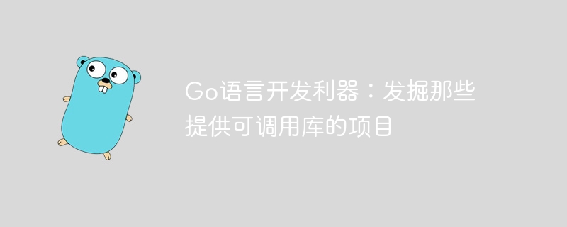 Go语言开发利器：发掘那些提供可调用库的项目-Golang-
