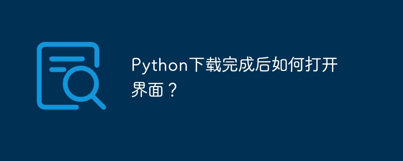 Python のダウンロードが完了した後にインターフェイスを開くにはどうすればよいですか?