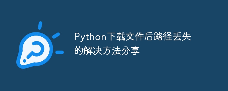 Python下载文件后路径丢失的解决方法分享-Python教程-
