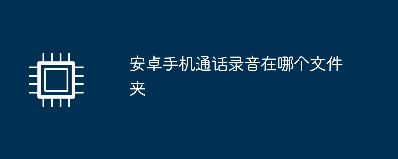 安卓手機通話錄音在哪個資料夾