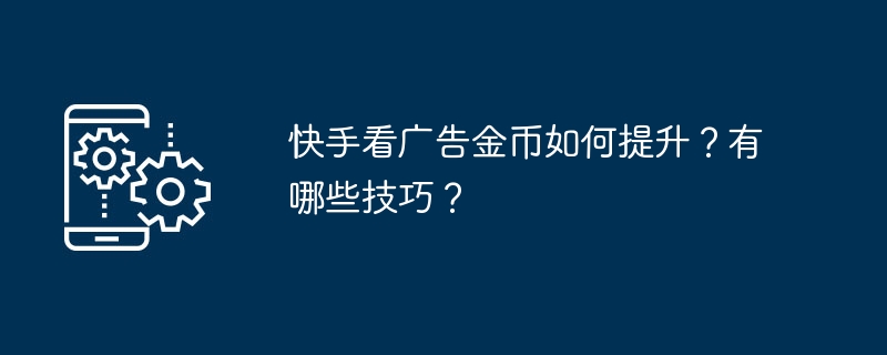 Kuaishou Advertisingの金貨を増やすにはどうすればよいですか?どのようなテクニックがありますか?