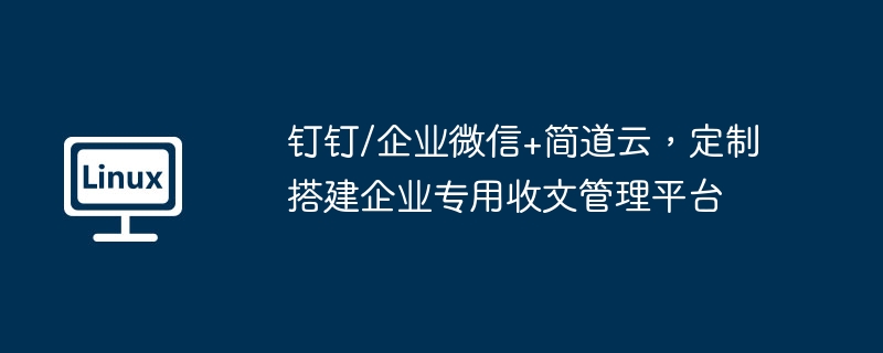 釘釘/企業微信+簡道雲，客製化搭建企業專用收文管理平台