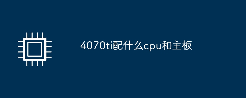 4070ti配什麼cpu和主機板